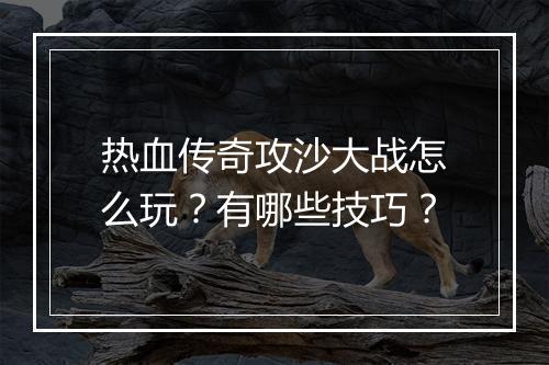 热血传奇攻沙大战怎么玩？有哪些技巧？