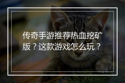 传奇手游推荐热血挖矿版？这款游戏怎么玩？