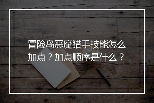 冒险岛恶魔猎手技能怎么加点？加点顺序是什么？