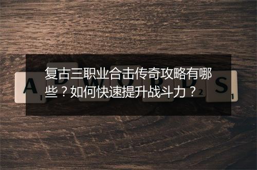 复古三职业合击传奇攻略有哪些？如何快速提升战斗力？