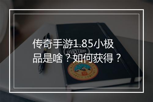 传奇手游1.85小极品是啥？如何获得？
