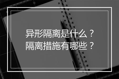 异形隔离是什么？隔离措施有哪些？