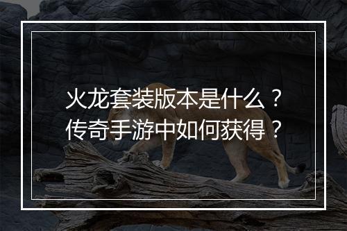火龙套装版本是什么？传奇手游中如何获得？
