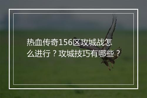 热血传奇156区攻城战怎么进行？攻城技巧有哪些？