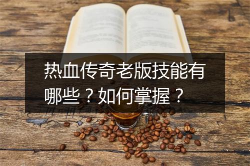 热血传奇老版技能有哪些？如何掌握？