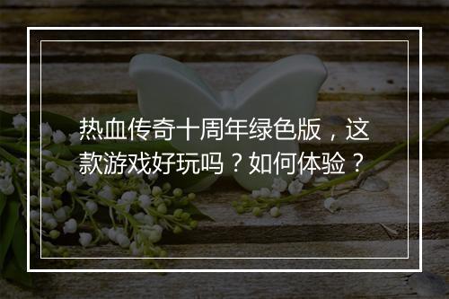 热血传奇十周年绿色版，这款游戏好玩吗？如何体验？
