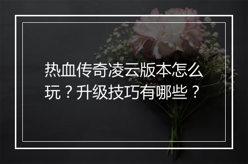 热血传奇凌云版本怎么玩？升级技巧有哪些？