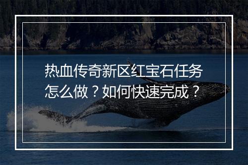 热血传奇新区红宝石任务怎么做？如何快速完成？