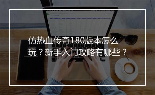 仿热血传奇180版本怎么玩？新手入门攻略有哪些？