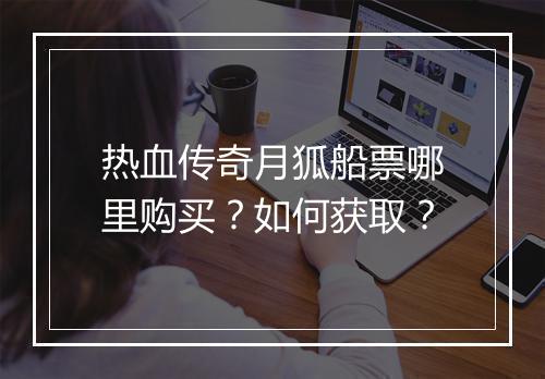 热血传奇月狐船票哪里购买？如何获取？