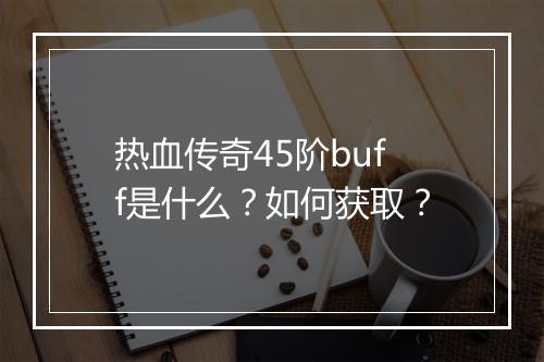热血传奇45阶buff是什么？如何获取？