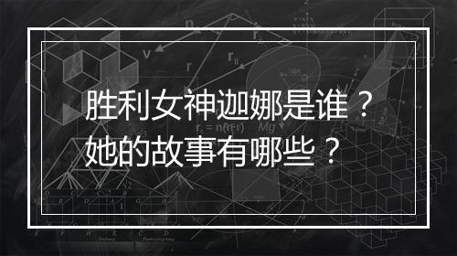 胜利女神迦娜是谁？她的故事有哪些？
