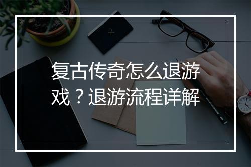 复古传奇怎么退游戏？退游流程详解