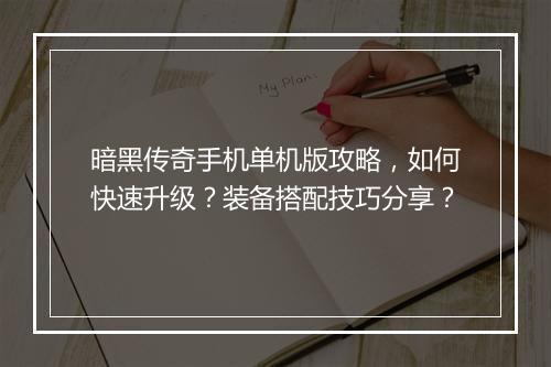 暗黑传奇手机单机版攻略，如何快速升级？装备搭配技巧分享？