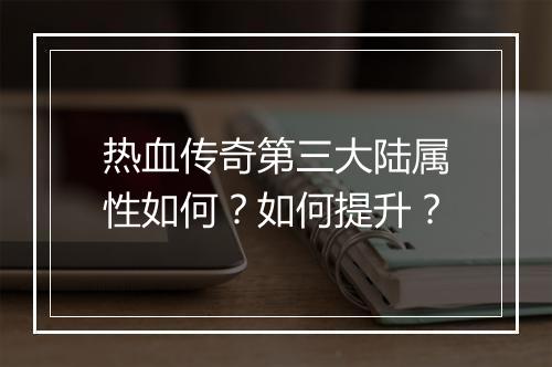 热血传奇第三大陆属性如何？如何提升？