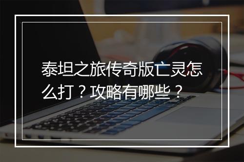 泰坦之旅传奇版亡灵怎么打？攻略有哪些？