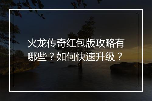 火龙传奇红包版攻略有哪些?如何快速升级?