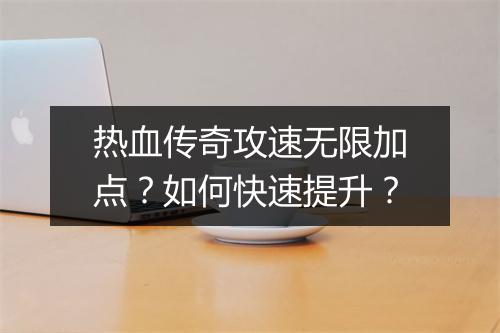 热血传奇攻速无限加点？如何快速提升？