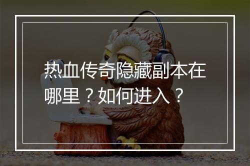 热血传奇隐藏副本在哪里？如何进入？