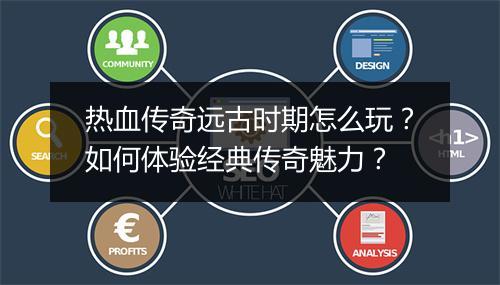 热血传奇远古时期怎么玩？如何体验经典传奇魅力？