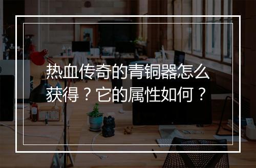 热血传奇的青铜器怎么获得？它的属性如何？