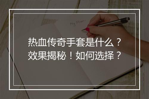 热血传奇手套是什么？效果揭秘！如何选择？