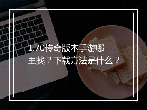 1.70传奇版本手游哪里找？下载方法是什么？