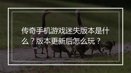 传奇手机游戏迷失版本是什么？版本更新后怎么玩？