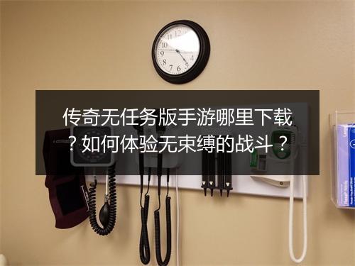 传奇无任务版手游哪里下载？如何体验无束缚的战斗？