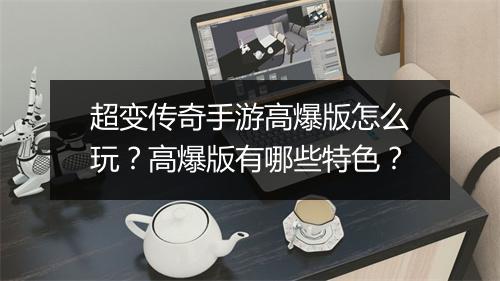 超变传奇手游高爆版怎么玩？高爆版有哪些特色？