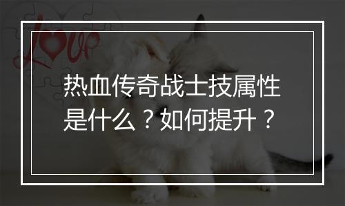 热血传奇战士技属性是什么？如何提升？
