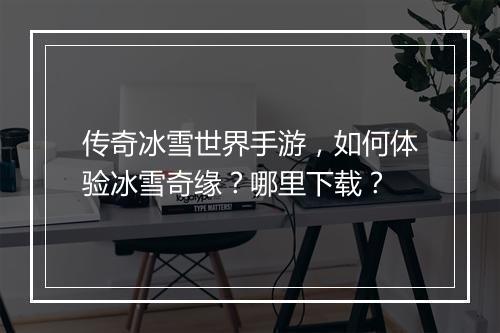 传奇冰雪世界手游，如何体验冰雪奇缘？哪里下载？