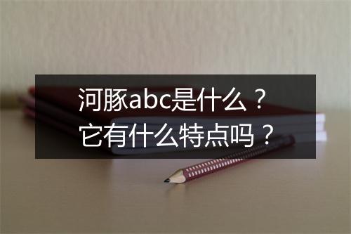 河豚abc是什么？它有什么特点吗？