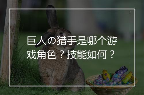 巨人の猎手是哪个游戏角色？技能如何？