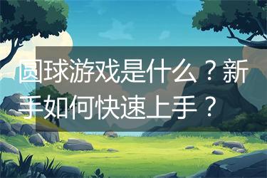 圆球游戏是什么？新手如何快速上手？