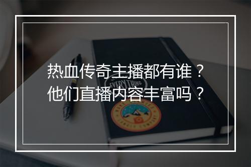 热血传奇主播都有谁？他们直播内容丰富吗？