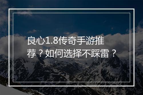 良心1.8传奇手游推荐？如何选择不踩雷？