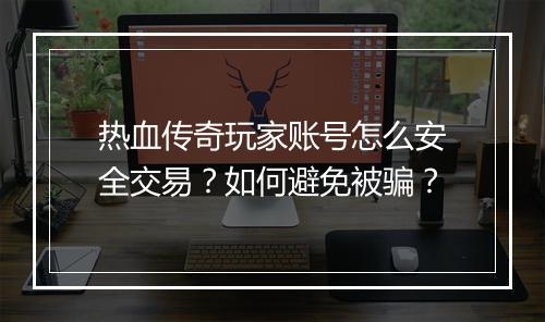 热血传奇玩家账号怎么安全交易？如何避免被骗？