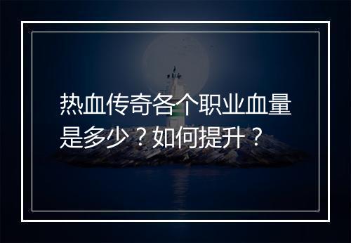 热血传奇各个职业血量是多少？如何提升？