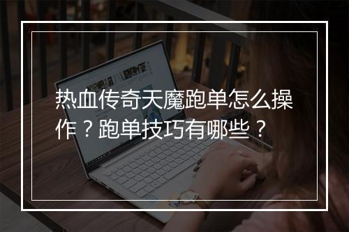 热血传奇天魔跑单怎么操作？跑单技巧有哪些？