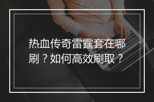 热血传奇雷霆套在哪刷？如何高效刷取？