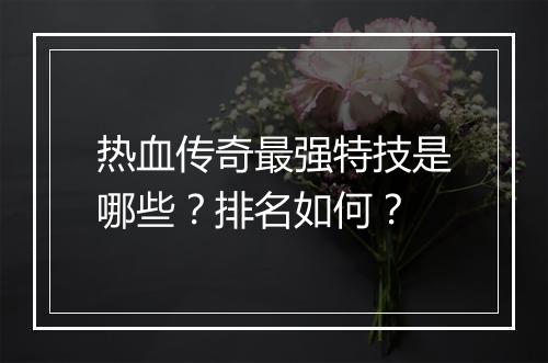 热血传奇最强特技是哪些？排名如何？