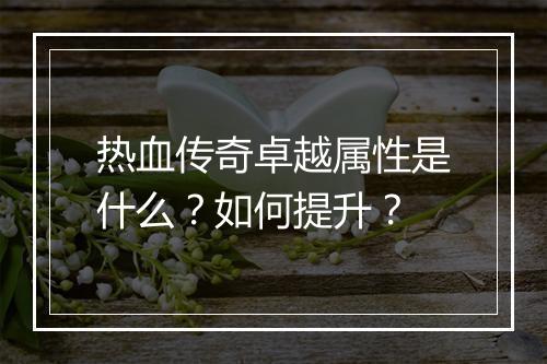 热血传奇卓越属性是什么？如何提升？