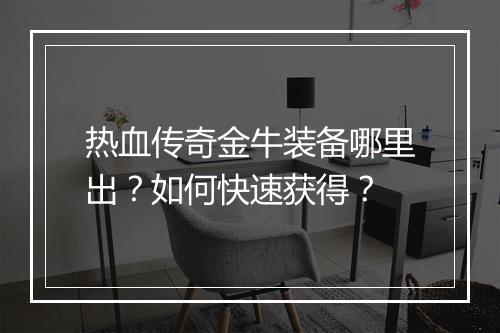 热血传奇金牛装备哪里出？如何快速获得？