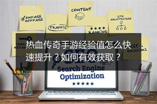 热血传奇手游经验值怎么快速提升？如何有效获取？