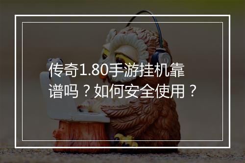 传奇1.80手游挂机靠谱吗？如何安全使用？
