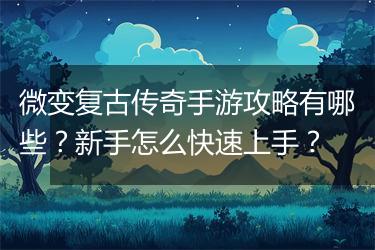 微变复古传奇手游攻略有哪些？新手怎么快速上手？