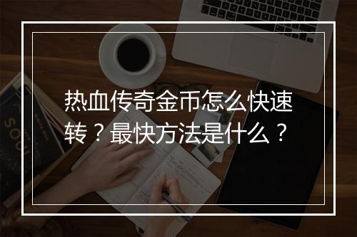 热血传奇金币怎么快速转？最快方法是什么？