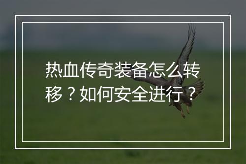 热血传奇装备怎么转移？如何安全进行？