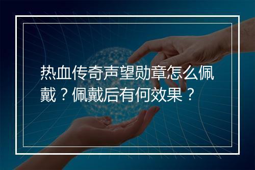 热血传奇声望勋章怎么佩戴？佩戴后有何效果？
